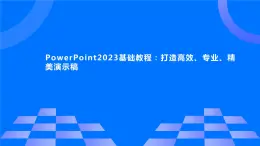 高教版 中职 信息技术 PowerPoint2023基础教程：打造高效、专业、精美演示稿课件