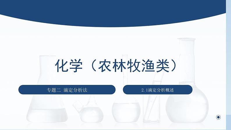 中职化学 高教版2021 农林牧渔类 同步课堂 专题二 第一节 滴定分析概述(课件)01