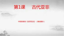 第1课 古代亚非（新教材课件）-【中职专用】《世界历史》同步精品课堂（高教版2023•基础模块）