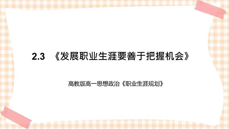 2.3 《发展职业生涯要善于把握机会》教学课件-【中职专用】高一思想政治《职业生涯规划》同步教学优质课件(高教版·第五版)01
