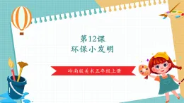 【新課標(biāo)核心素養(yǎng)】嶺南版美術(shù)五年級上冊第12課《環(huán)保小發(fā)明》教案+課件（ppt內(nèi)嵌視頻）