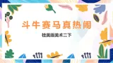 桂美版美术二下 第5课《斗牛赛马真热闹》课件