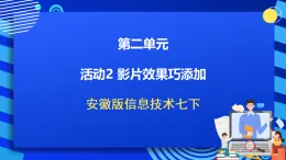 安徽版信息技術(shù)七下 第二單元 活動二《影片效果巧添加》課件