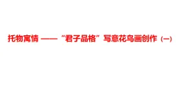 2.3托物寓情——“君子品格”寫(xiě)意花鳥(niǎo)畫(huà)創(chuàng)作（一）課件-高中美術(shù)人美版（2019）選擇必修2中國(guó)書(shū)畫(huà)