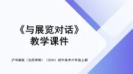 滬書畫版（五四學(xué)制）（2024）初中美術(shù)六年級(jí)上冊(cè)第五單元綜合《與展覽對(duì)話》教學(xué)課件