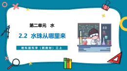 【新教材新課標(biāo)】教科版三年級上冊科學(xué)2.2《水珠從哪里來》教學(xué)課件+教學(xué)設(shè)計(jì)（表格式含反思）+素材