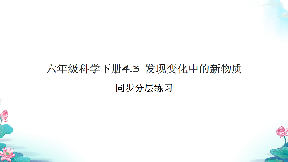 六年级科学下册4.3 发现变化中的新物质 同步分层练习讲解课件(29张)第1页
