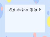 六、假日畅游（演唱）《我们相会在海滩上》课件+教案