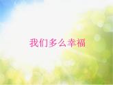 小学四年级上册音乐-我们多么幸福-接力版(13张)ppt课件