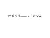 三年級下冊音樂課件第六單元 活動 民歌之旅-——五十六朵花 ｜人教版  9張