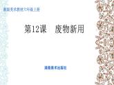 湘美版 美術六年級上冊- 第12課 廢物新用 課件
