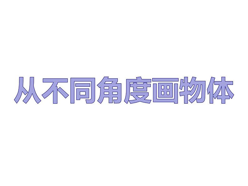 小学四年级下册美术课件-2.3从不同角度画物体-岭南版(13张)ppt课件02