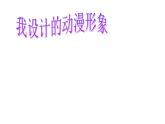 小學(xué)美術(shù)課件-第7課-我設(shè)計(jì)的動(dòng)漫形象-蘇少版--(11張PPT)ppt課件