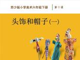 六年級下冊美術課件－10.頭飾和帽子｜蘇少版