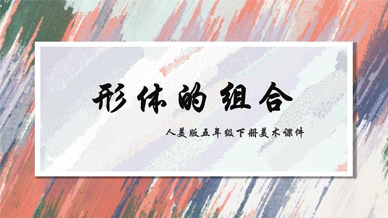 人教版美术五年级下册 第2课 形体的组合  课件第1页