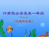 岭南版小学美术一年级下册第七课《大鱼和小鱼》课件+教案