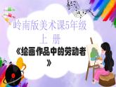 岭南版小学美术五年级上册第2课《绘画作品中的劳动者》课件+教案
