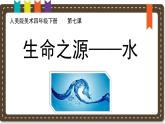 人美版小學(xué)美術(shù) 四年級下冊第7課《生命之源——水》說課課件