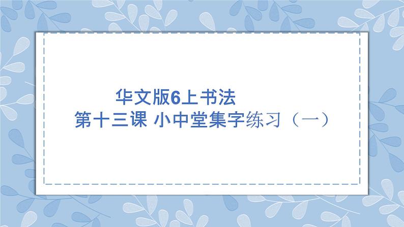 华文版书法-六上-第13课-小中堂集字练习（一） 课件+教案01