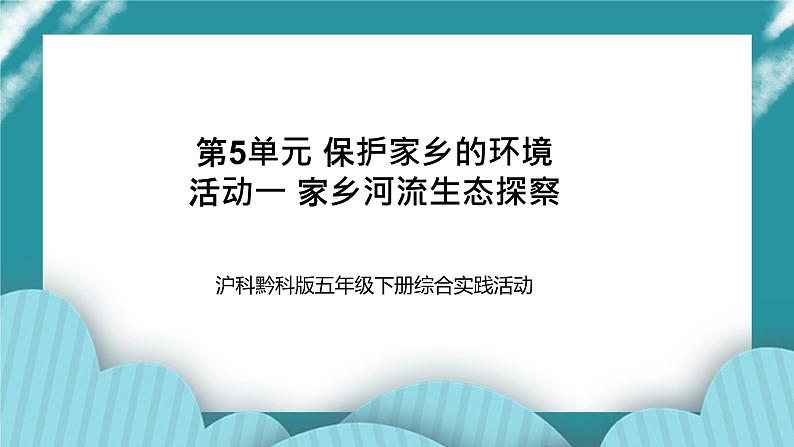 五年级下册综合实践活动课件+教案-第5单元 保护家乡的环境 活动一 家乡河流生态探察  沪科黔科版01