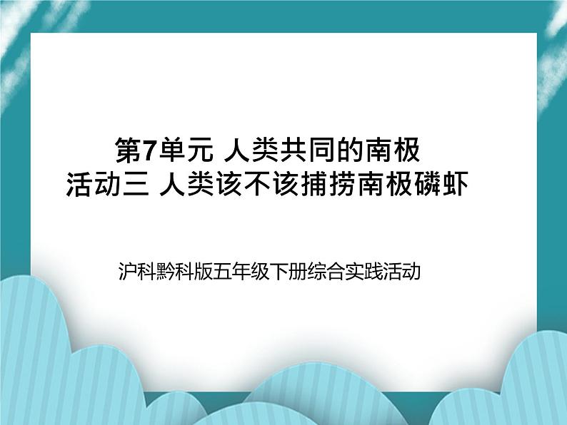 五年级下册综合实践活动课件+教案-第7单元 人类共同的南极 活动三 人类该不该捕捞南极磷虾  沪科黔科版01