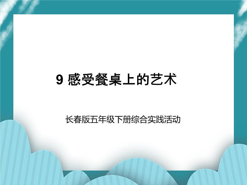 五年级下册综合实践活动课件－ 9感受餐桌上的艺术  ｜长春版第1页