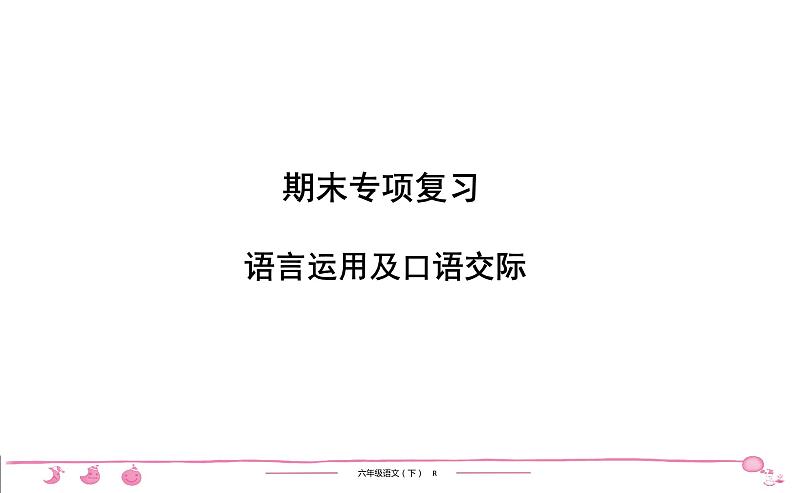 六年级下册人教版语文习题课件 期末专项复习 语言运用及口语交际01