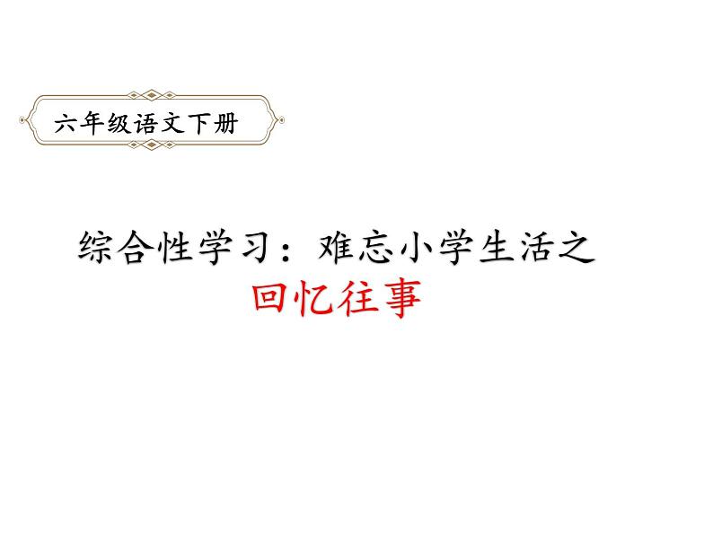 六年级下册语文课件-综合性学习：难忘小学生活之回忆往事-人教部编版01