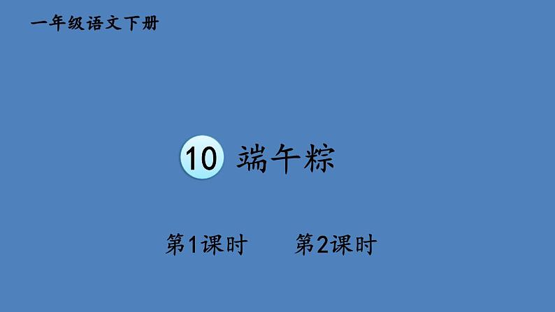 部编版一年级语文下册--10 端午粽（优质课件1）第1页