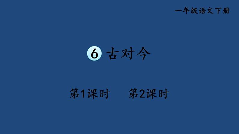 部编版一年级语文下册--识字6 古对今（优质课件1）第1页