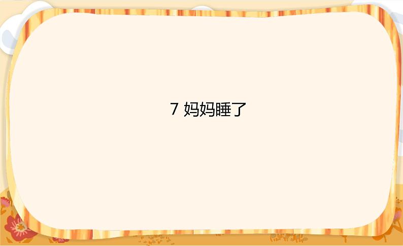 7《妈妈睡了》课件+教案+练习课件+朗读视频01