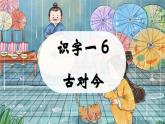 识字二   6《古对今》（教学课件）-2024-2025学年一年级语文下册精品课件（统编版）