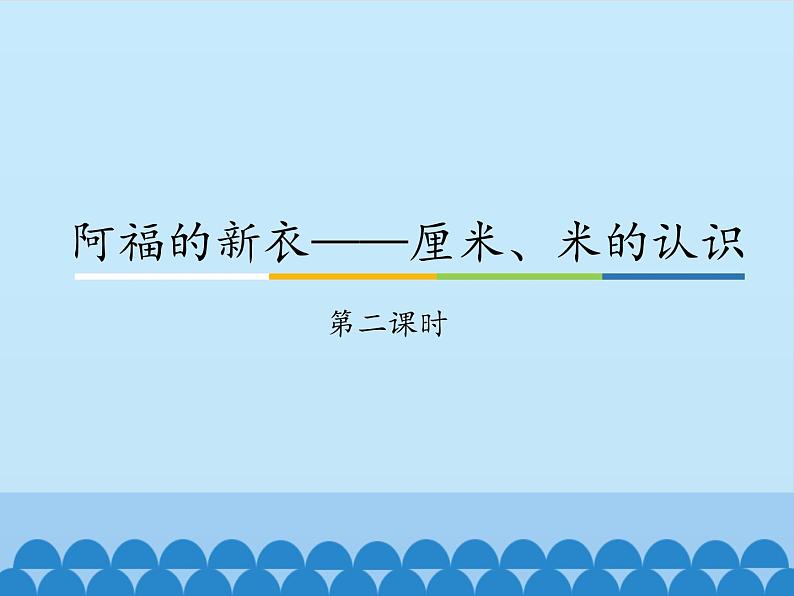 青岛版（五四制）一年级下册 八 阿福的新衣——厘米、米的认识-第二课时_（课件）01