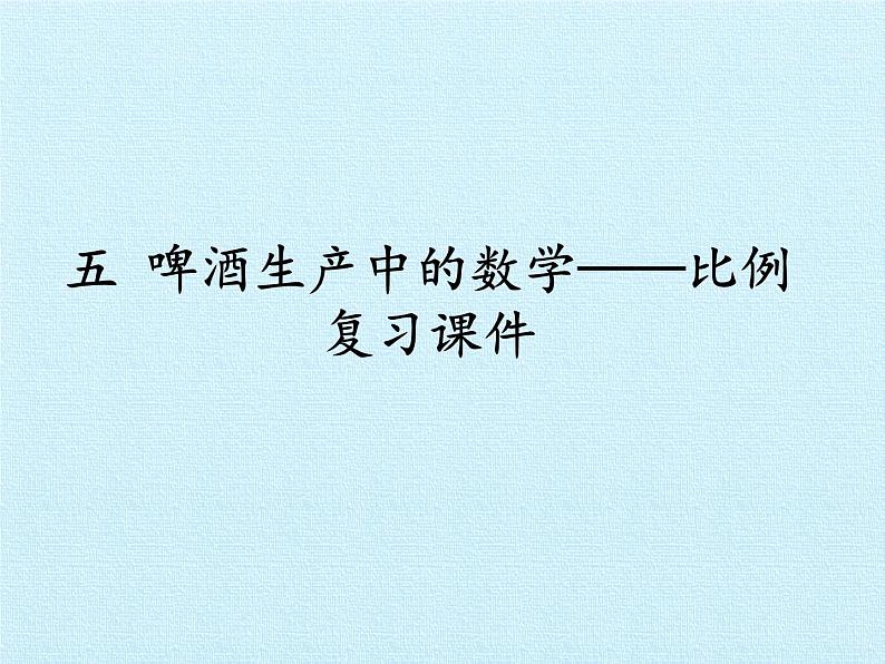 五年级下册数学课件 五 啤酒生产中的数学——比例 复习课件 青岛版（五四学制）01