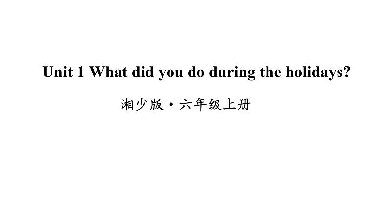 湘少版六年级英语上册-Unit 1 What did you do during the holidays（3）课件01