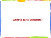 Module 9 Unit 2 I want to go to Shanghai  课件