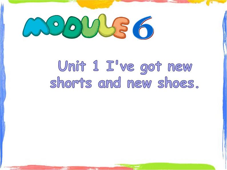 Module 6 Unit 1 I've got new shorts and new shoes 1 课件01