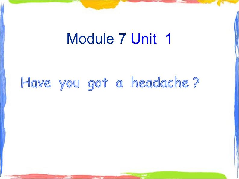 Module 7 Unit 1 have you got headache 1 课件第1页