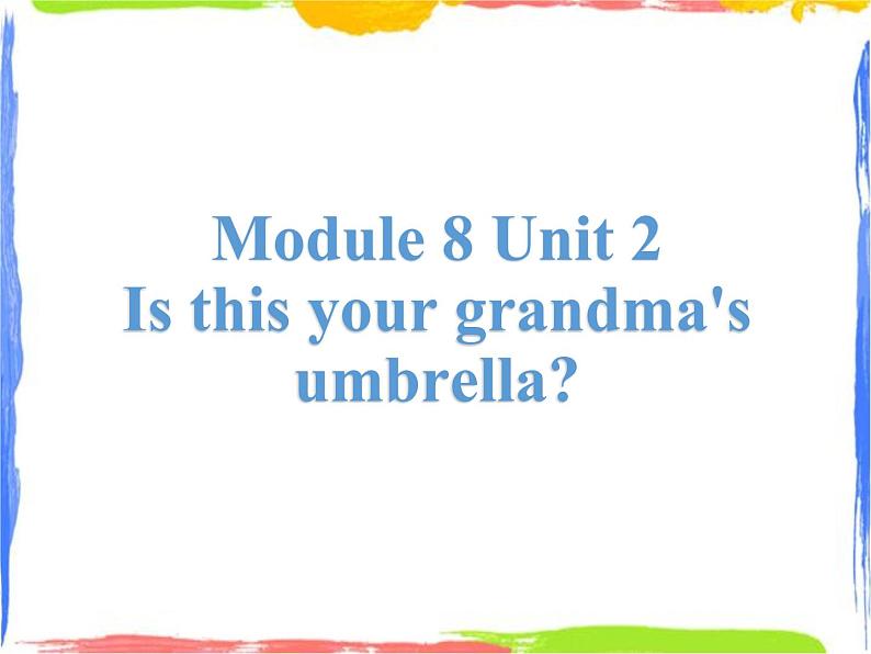 Module 8 Unit 2 Is this your grandma's umbrella 3 课件01