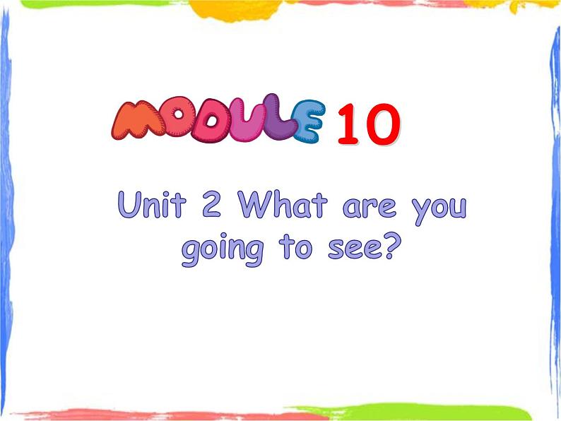 Module 10 Unit 2 What are you going to see 1 课件01