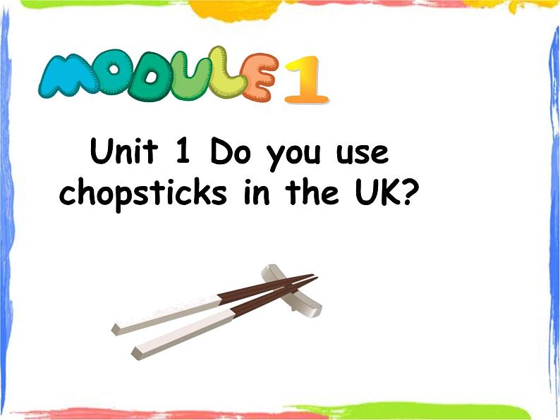 Module 1 Unit 1 Do you use chopsticks in the UK 1 课件01