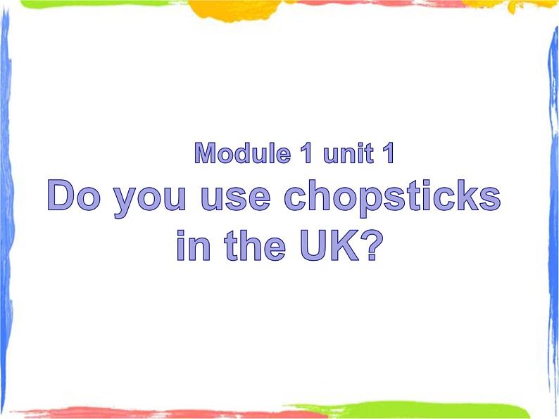 Module 1 Unit 1 Do you use chopsticks in the UK 3 课件01