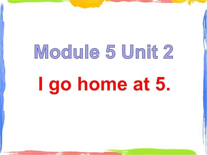 Module 5 Unit 2 I go home at 5 2 课件01