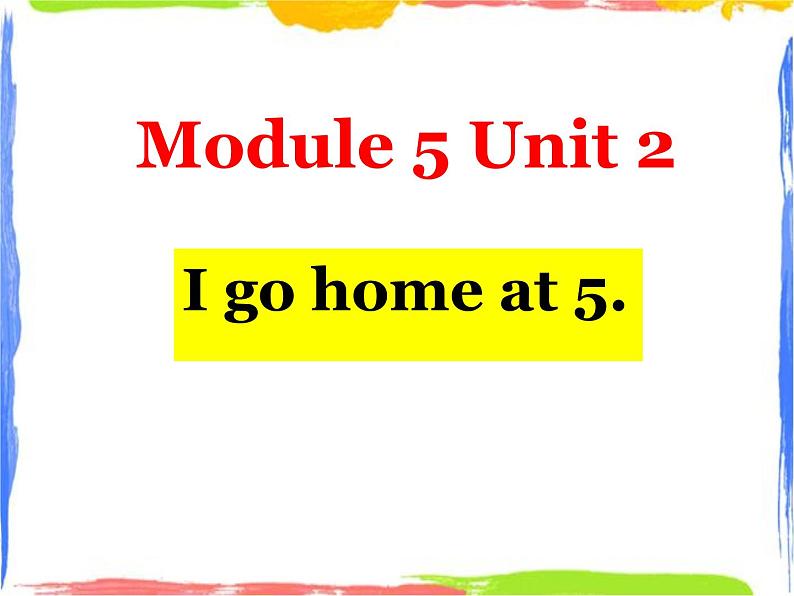 Module 5 Unit 2 I go home at 5 1 课件01