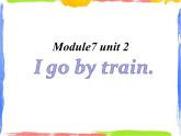 Module 7 Unit 2 I go by train 2 课件