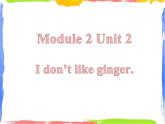 Module 2 Unit 2 I don't like ginger 2 课件