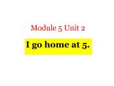 外研版（一起）英语二年级上册 Module5 Unit2 I go home at 5（课件）