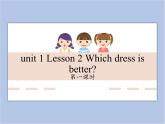 unit 1 Lesson 2 Which dress is better 第一课时_课件+教案