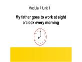 Module 7 Unit 1 My father goes to work at eight课件PPT