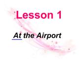 Lesson 1 At the Airport课件2